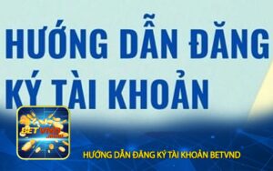 Hướng dẫn đăng ký tài khoản BETVND