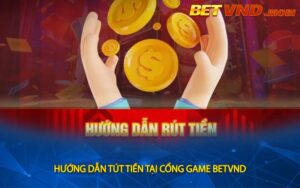Hướng dẫn cách rút tiền tại cổng game BETVND